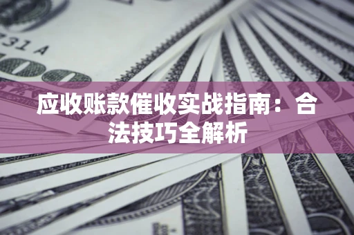 武汉应收账款催收实战指南：合法技巧全解析