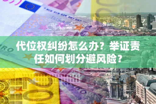 武汉代位权纠纷怎么办？举证责任如何划分避风险？