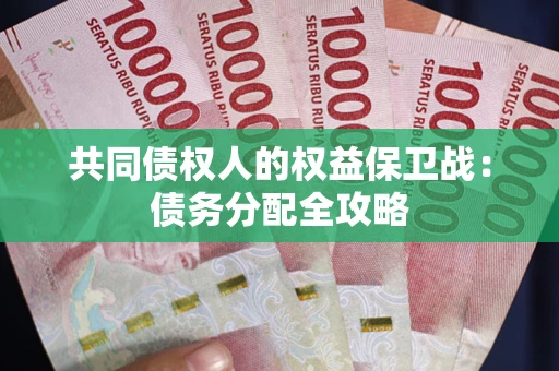 武汉共同债权人的权益保卫战：债务分配全攻略