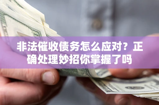 武汉非法催收债务怎么应对？正确处理妙招你掌握了吗