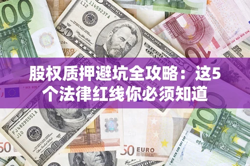 武汉股权质押避坑全攻略：这5个法律红线你必须知道