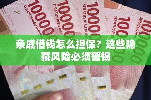 武汉亲戚借钱怎么担保？这些隐藏风险必须警惕