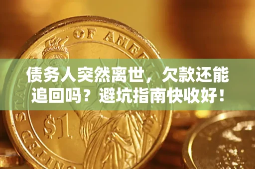 武汉债务人突然离世，欠款还能追回吗？避坑指南快收好！