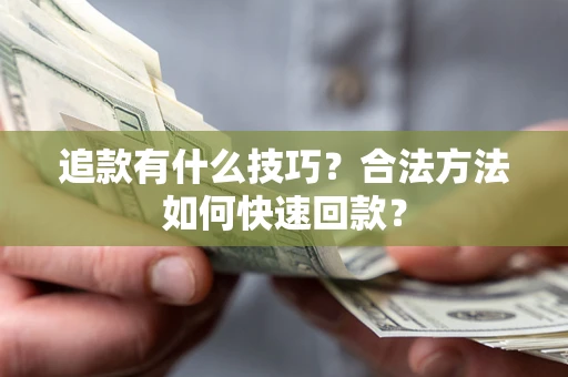 武汉追款有什么技巧？合法方法如何快速回款？