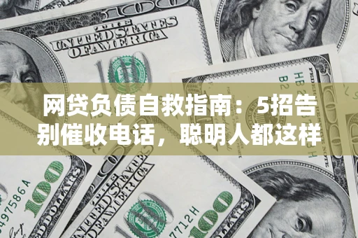 武汉网贷负债自救指南：5招告别催收电话，聪明人都这样做