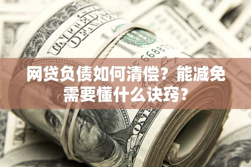 武汉网贷负债如何清偿？能减免需要懂什么诀窍？