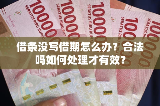 武汉借条没写借期怎么办？合法吗如何处理才有效？