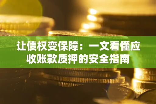 武汉让债权变保障：一文看懂应收账款质押的安全指南