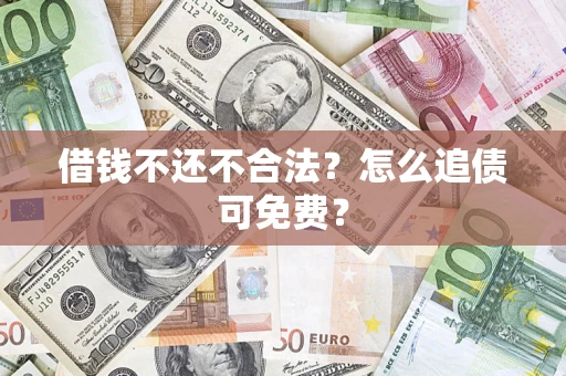 武汉借钱不还不合法？怎么追债可免费？