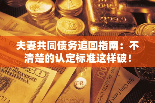 武汉夫妻共同债务追回指南：不清楚的认定标准这样破！