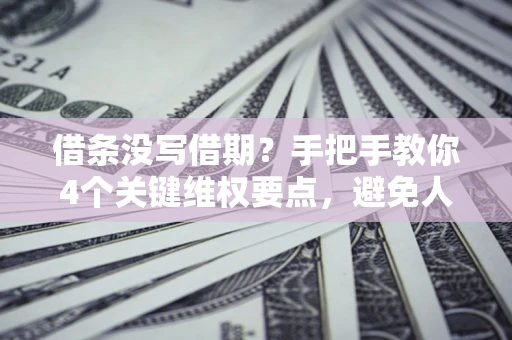 武汉借条没写借期？手把手教你4个关键维权要点，避免人财两空