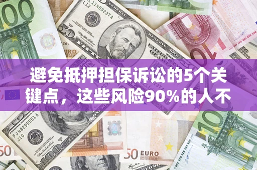 武汉避免抵押担保诉讼的5个关键点，这些风险90%的人不知道！