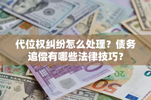 武汉代位权纠纷怎么处理？债务追偿有哪些法律技巧？
