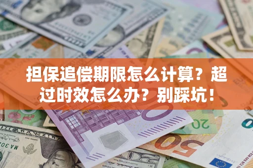 武汉担保追偿期限怎么计算？超过时效怎么办？别踩坑！
