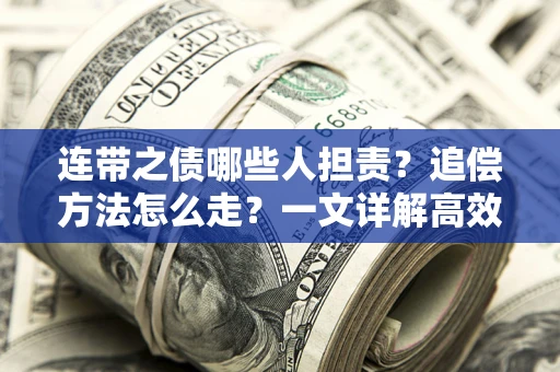 武汉连带之债哪些人担责？追偿方法怎么走？一文详解高效维权流程