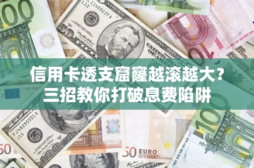 武汉信用卡透支窟窿越滚越大？三招教你打破息费陷阱