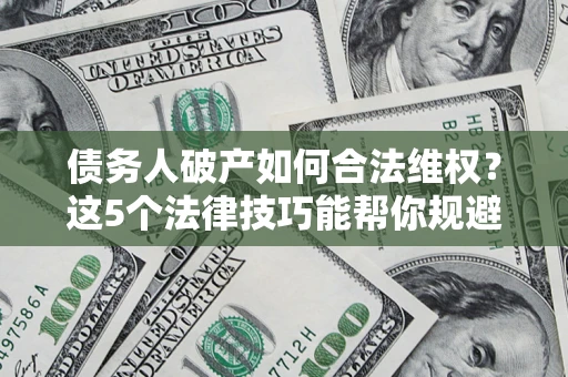 武汉债务人破产如何合法维权？这5个法律技巧能帮你规避风险