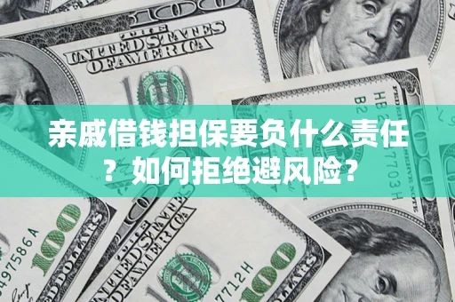 武汉亲戚借钱担保要负什么责任？如何拒绝避风险？