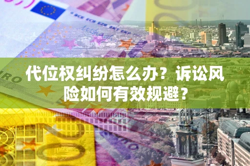 武汉代位权纠纷怎么办？诉讼风险如何有效规避？