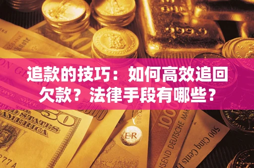 武汉追款的技巧：如何高效追回欠款？法律手段有哪些？