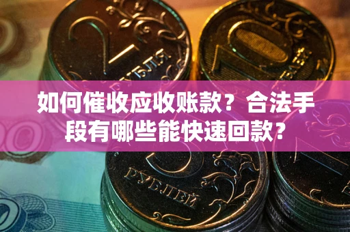武汉如何催收应收账款？合法手段有哪些能快速回款？