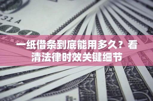 武汉一纸借条到底能用多久？看清法律时效关键细节