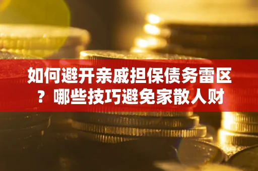 武汉如何避开亲戚担保债务雷区？哪些技巧避免家散人财