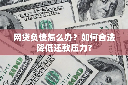武汉网贷负债怎么办？如何合法降低还款压力？