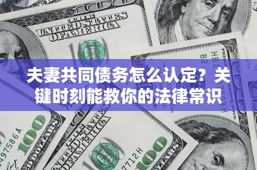 武汉夫妻共同债务怎么认定？关键时刻能救你的法律常识