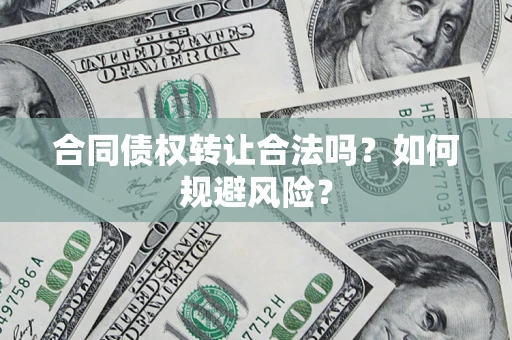 武汉合同债权转让合法吗？如何规避风险？