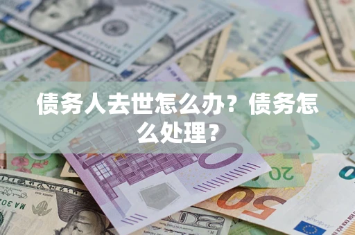 武汉债务人去世怎么办？债务怎么处理？