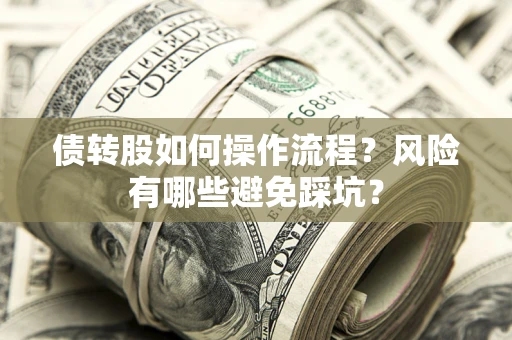 武汉债转股如何操作流程?风险有哪些避免踩坑? 武汉债转股如何操作流程?风险有哪些避免踩坑?