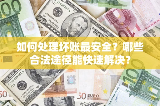 武汉如何处理坏账最安全？哪些合法途径能快速解决？