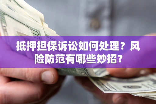 武汉抵押担保诉讼如何处理？风险防范有哪些妙招？