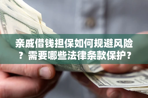 武汉亲戚借钱担保如何规避风险？需要哪些法律条款保护？