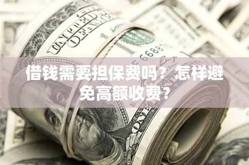 武汉借钱需要担保费吗？怎样避免高额收费？