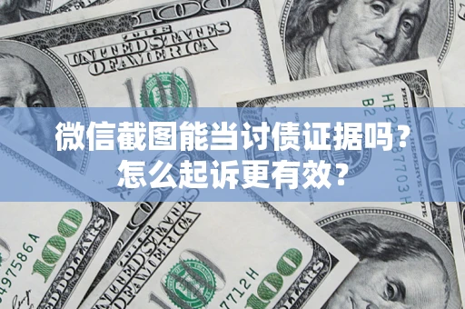 武汉微信截图能当讨债证据吗？怎么起诉更有效？