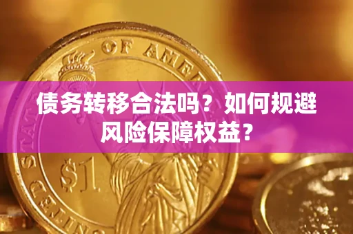 武汉债务转移合法吗？如何规避风险保障权益？