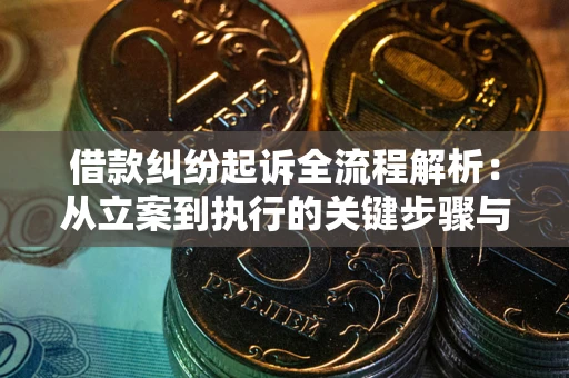 武汉借款纠纷起诉全流程解析：从立案到执行的关键步骤与防败诉指南