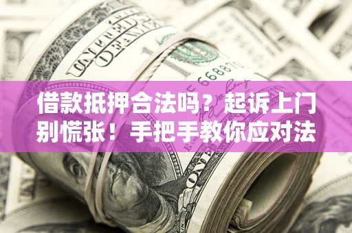 武汉借款抵押合法吗？起诉上门别慌张！手把手教你应对法律程序