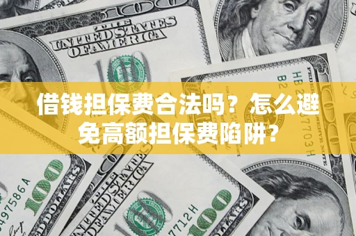 武汉借钱担保费合法吗？怎么避免高额担保费陷阱？
