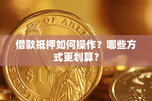 武汉借款抵押如何操作？哪些方式更划算？