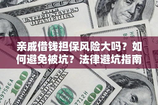 武汉亲戚借钱担保风险大吗？如何避免被坑？法律避坑指南
