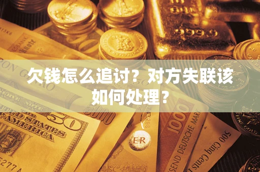 武汉欠钱怎么追讨？对方失联该如何处理？