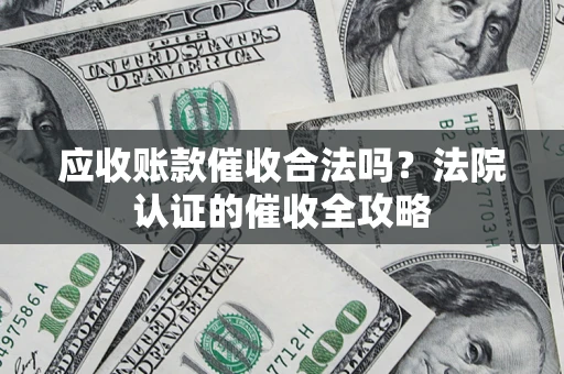 武汉应收账款催收合法吗？法院认证的催收全攻略
