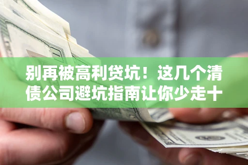 武汉别再被高利贷坑！这几个清债公司避坑指南让你少走十年弯路