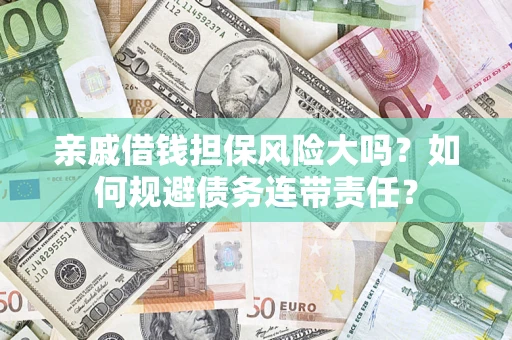 武汉亲戚借钱担保风险大吗？如何规避债务连带责任？