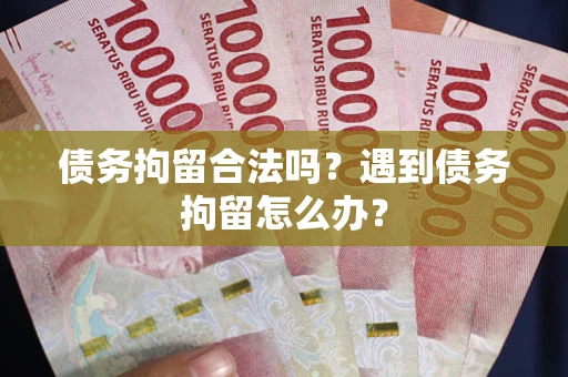 武汉债务拘留合法吗？遇到债务拘留怎么办？