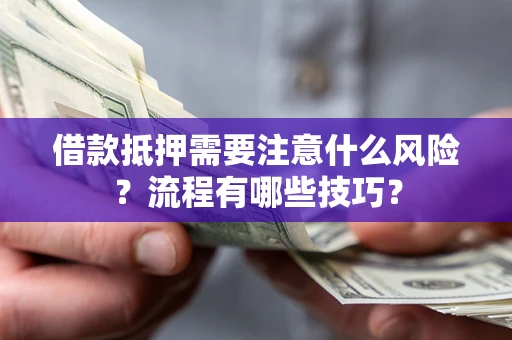 武汉借款抵押需要注意什么风险？流程有哪些技巧？