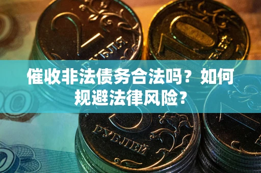 武汉催收非法债务合法吗？如何规避法律风险？